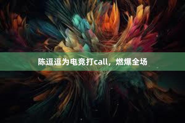 陈逗逗为电竞打call，燃爆全场