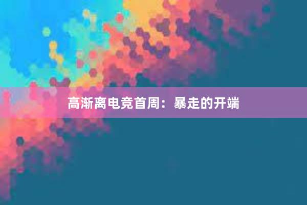 高渐离电竞首周：暴走的开端