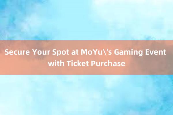 Secure Your Spot at MoYu's Gaming Event with Ticket Purchase