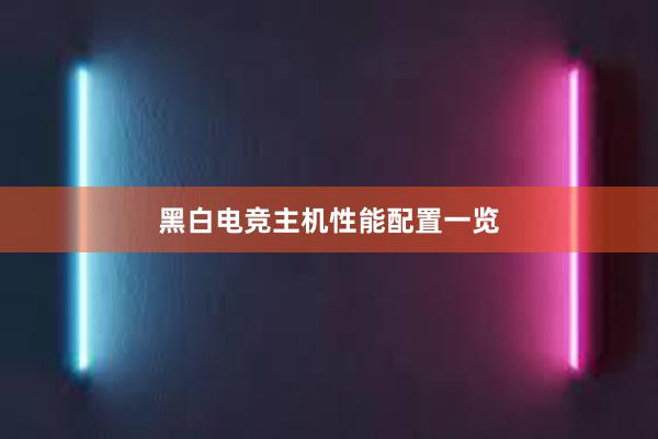 黑白电竞主机性能配置一览